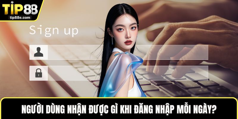 Đăng Nhập TIP88 Mượt Mà Và Hiệu Quả Nhất Cho Người Dùng 1 Người dùng nhận được gì khi đăng nhập mỗi ngày?