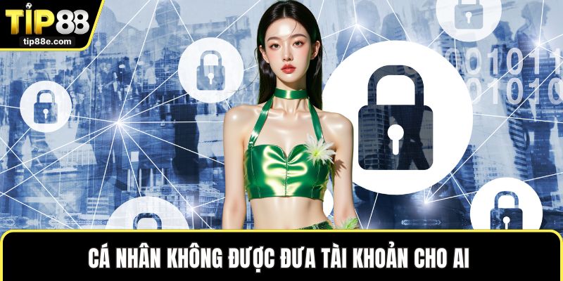 Trách nhiệm nhà cái TIP88 5 Cá nhân không được đưa tài khoản cho ai