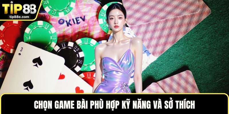 Game bài TIP88 6 Chọn game bài phù hợp kỹ năng và sở thích