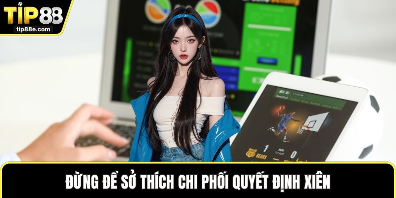 Kèo Xiên - Lựa Chọn Thú Vị Được Nhiều Người Chọn Cược 3 Đừng để sở thích chi phối quyết định xiên