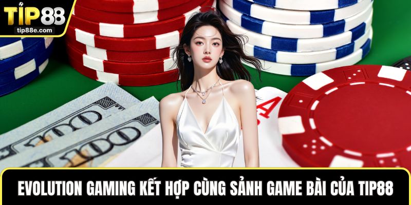 Game bài TIP88 2 Evolution Gaming kết hợp cùng sảnh game bài của TIP88