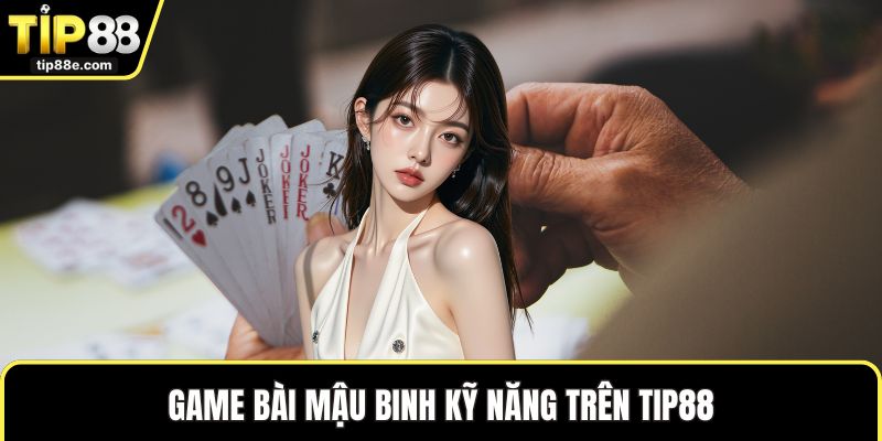 Game bài TIP88 4 Game bài mậu binh kỹ năng trên TIP88
