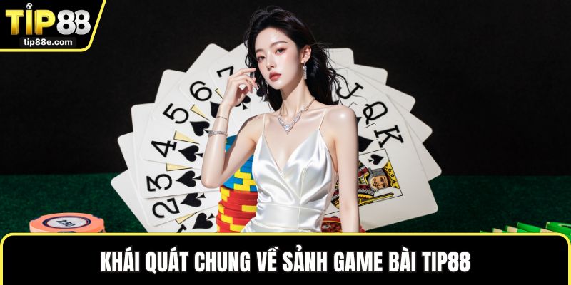 Game bài TIP88 1 Khái quát chung về sảnh game bài TIP88