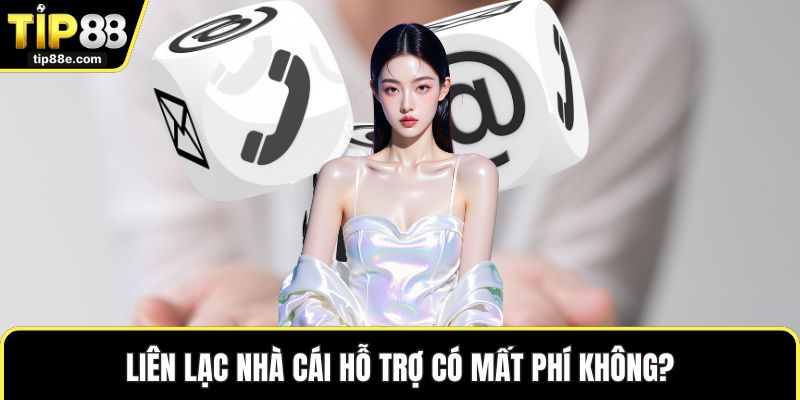 Liên hệ TIP88 6 Liên lạc nhà cái hỗ trợ có mất phí không?