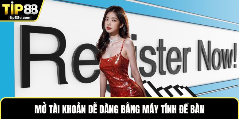 Đăng Ký TIP88 Dễ Dàng Để Khám Phá Thế Giới Trực Tuyến 3 Mở tài khoản dễ dàng bằng máy tính để bàn