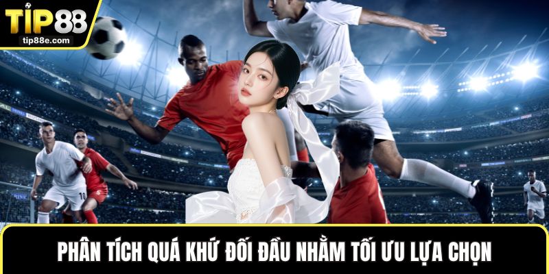 Kèo Tỷ Số - Khám Phá Loại Kèo Không Thể Nào Bỏ Qua 4 Phân tích quá khứ đối đầu nhằm tối ưu lựa chọn