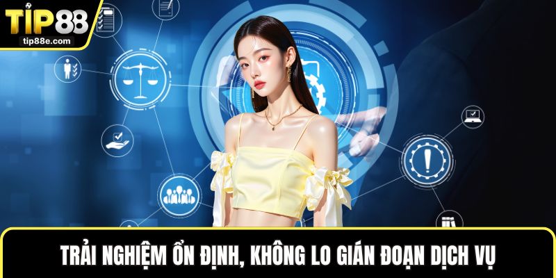 Chính sách bảo mật TIP88 6 Trải nghiệm ổn định, không lo gián đoạn dịch vụ