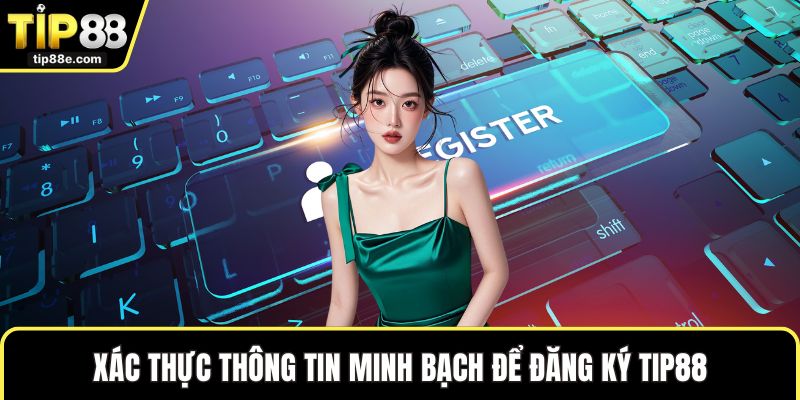 Đăng Ký TIP88 Dễ Dàng Để Khám Phá Thế Giới Trực Tuyến 4 Xác thực thông tin minh bạch để đăng ký TIP88